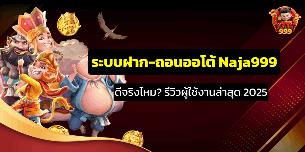 ระบบฝาก-ถอนออโต้ Naja999 ดีจริงไหม? รีวิวผู้ใช้งานล่าสุด 2025