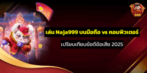 เล่น Naja999 บนมือถือ vs คอมพิวเตอร์ | เปรียบเทียบข้อดีข้อเสีย 2025