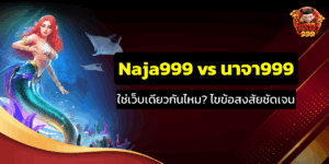 Naja999 vs นาจา999 ใช่เว็บเดียวกันไหม? ไขข้อสงสัยชัดเจน